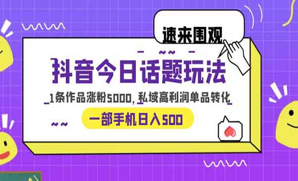 《抖音今日话题玩法》1条作品涨粉5000，私域高利润单品转化 一部手机日入100+-危笑云资源网