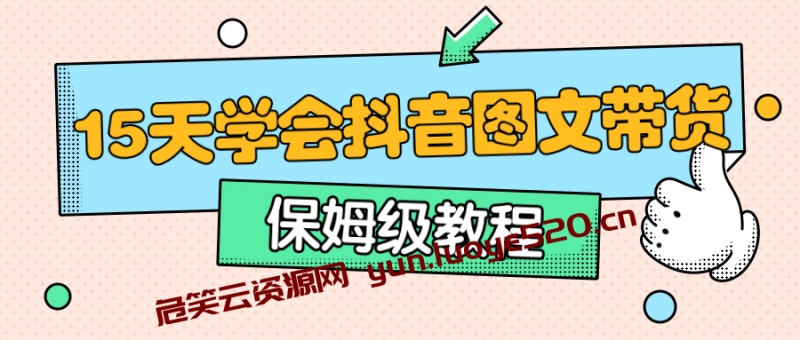 15天学会抖音图文带货保姆级教程-危笑云资源网