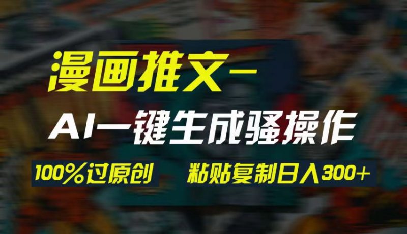 AI一键生成漫画爆款视频，3分钟1条双重去重100%过原创，粘贴复制日入300+-危笑云资源网