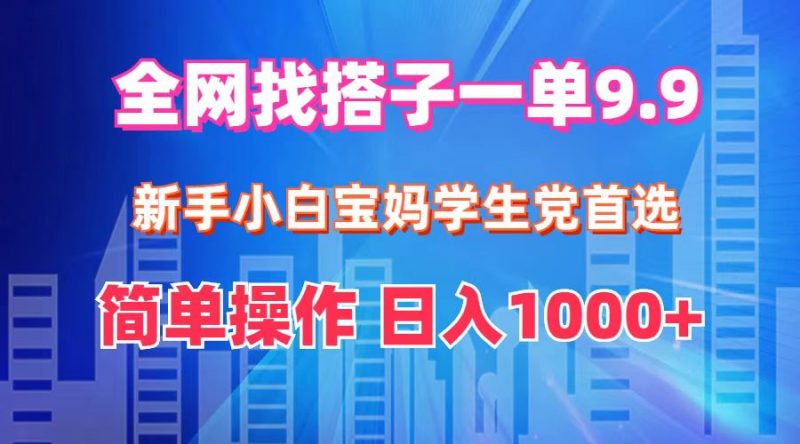 全网找搭子1单9.9 新手小白宝妈学生党首选 简单操作 日入1000+-危笑云资源网