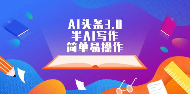 AI头条3.0，半AI写作，简单易操作-危笑云资源网